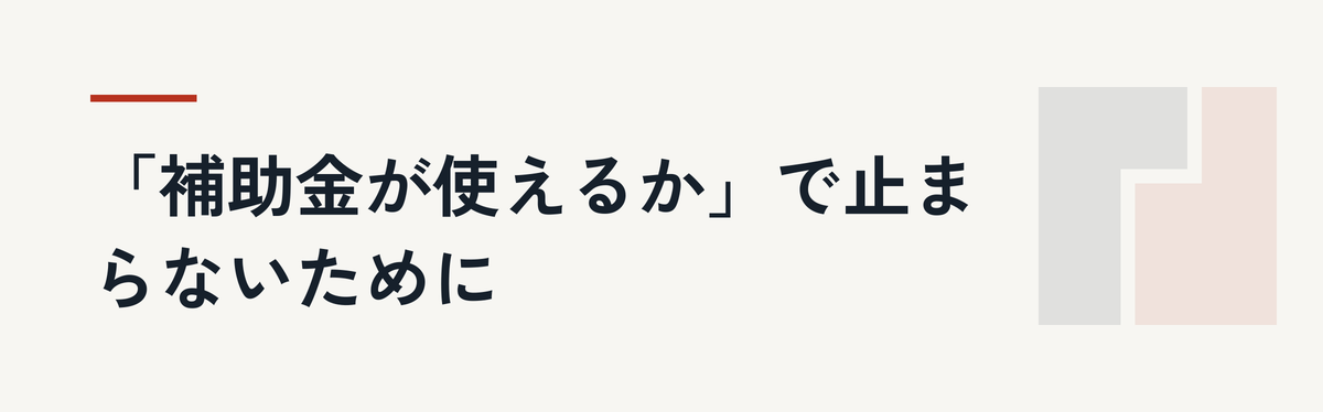 「補助金が使えるか」で止まらないために