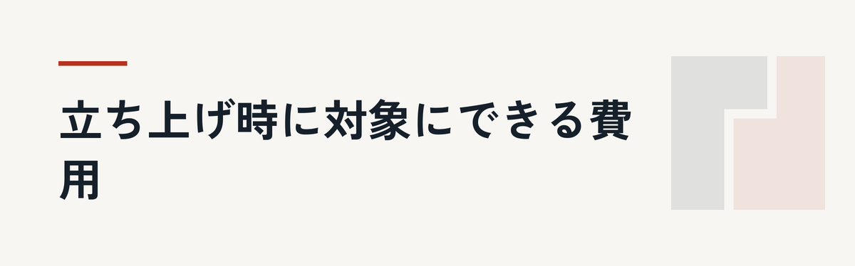 立ち上げ時に対象にできる費用
